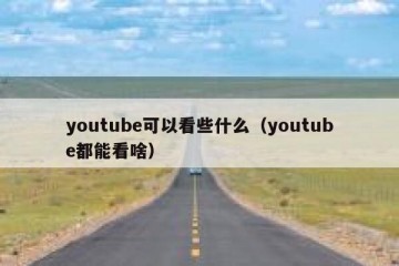 youtube可以看些什么（youtube都能看啥）