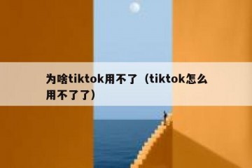 为啥tiktok用不了（tiktok怎么用不了了）