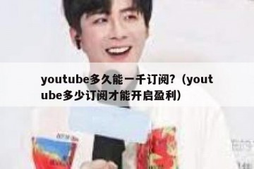 youtube多久能一千订阅?（youtube多少订阅才能开启盈利）