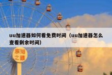 uu加速器如何看免费时间（uu加速器怎么查看剩余时间）