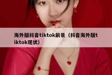 海外版抖音tiktok前景（抖音海外版tiktok现状）