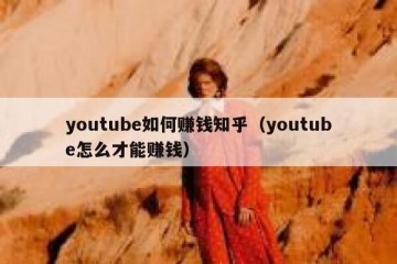 youtube如何赚钱知乎（youtube怎么才能赚钱）