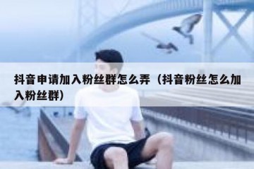 抖音申请加入粉丝群怎么弄（抖音粉丝怎么加入粉丝群）