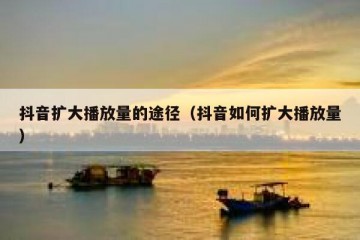 抖音扩大播放量的途径（抖音如何扩大播放量）