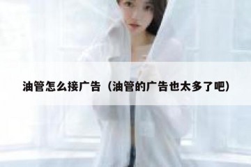 油管怎么接广告（油管的广告也太多了吧）