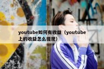 youtube如何有收益（youtube上的收益怎么提现）