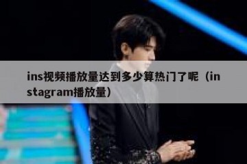 ins视频播放量达到多少算热门了呢（instagram播放量）