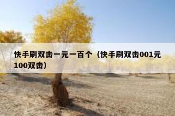 快手刷双击一元一百个（快手刷双击001元100双击）