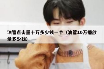 油管点击量十万多少钱一个（油管10万播放量多少钱）
