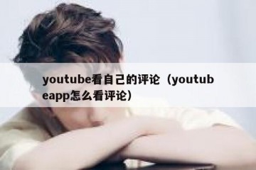youtube看自己的评论（youtubeapp怎么看评论）