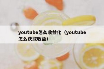 youtube怎么收益化（youtube怎么获取收益）