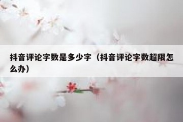 抖音评论字数是多少字（抖音评论字数超限怎么办）