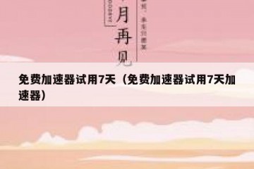 免费加速器试用7天（免费加速器试用7天加速器）