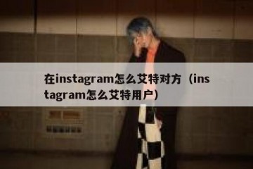 在instagram怎么艾特对方（instagram怎么艾特用户）