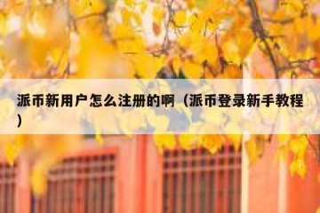 派币新用户怎么注册的啊（派币登录新手教程）
