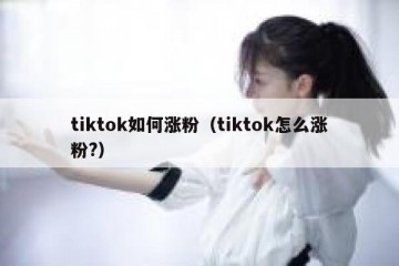 tiktok如何涨粉（tiktok怎么涨粉?）