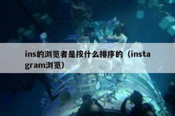ins的浏览者是按什么排序的（instagram浏览）