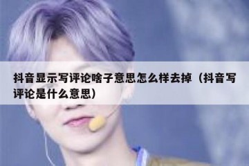 抖音显示写评论啥子意思怎么样去掉（抖音写评论是什么意思）