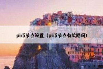 pi币节点设置（pi币节点有奖励吗）