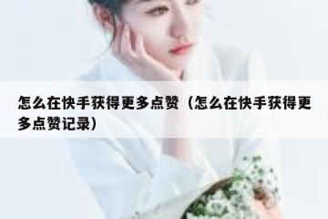 怎么在快手获得更多点赞（怎么在快手获得更多点赞记录）