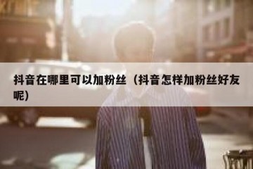 抖音在哪里可以加粉丝（抖音怎样加粉丝好友呢）