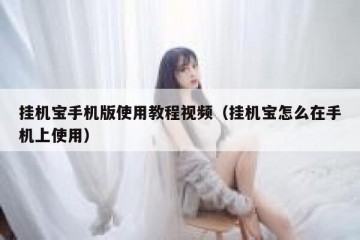 挂机宝手机版使用教程视频（挂机宝怎么在手机上使用）