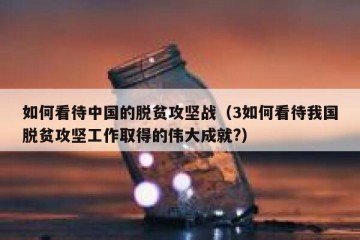 如何看待中国的脱贫攻坚战（3如何看待我国脱贫攻坚工作取得的伟大成就?）