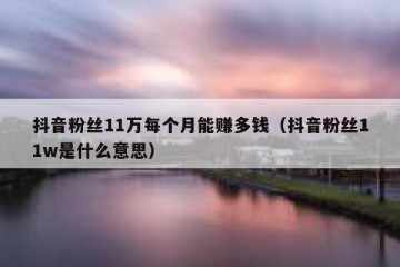 抖音粉丝11万每个月能赚多钱（抖音粉丝11w是什么意思）