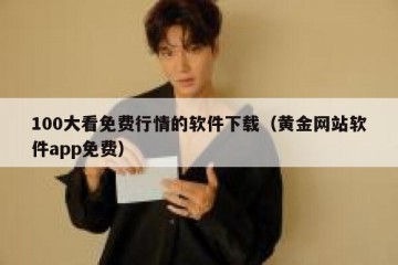 100大看免费行情的软件下载（黄金网站软件app免费）