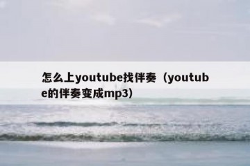 怎么上youtube找伴奏（youtube的伴奏变成mp3）