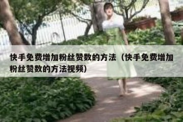 快手免费增加粉丝赞数的方法（快手免费增加粉丝赞数的方法视频）