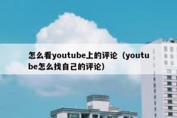 怎么看youtube上的评论（youtube怎么找自己的评论）