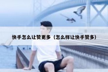 快手怎么让赞更多（怎么样让快手赞多）