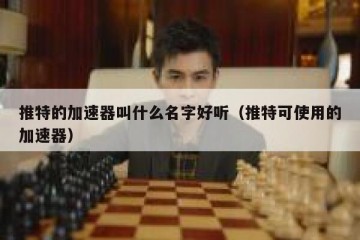 推特的加速器叫什么名字好听（推特可使用的加速器）
