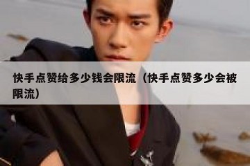 快手点赞给多少钱会限流（快手点赞多少会被限流）