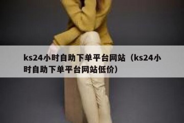 ks24小时自助下单平台网站（ks24小时自助下单平台网站低价）