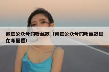微信公众号的粉丝数（微信公众号的粉丝数据在哪里看）