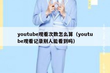 youtube观看次数怎么算（youtube观看记录别人能看到吗）