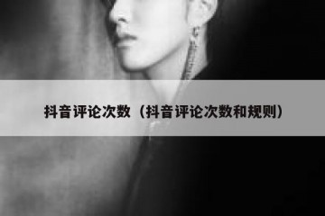 抖音评论次数（抖音评论次数和规则）