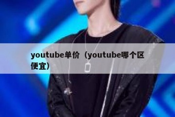 youtube单价（youtube哪个区便宜）