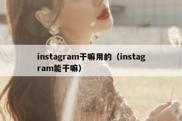 instagram干嘛用的（instagram能干嘛）