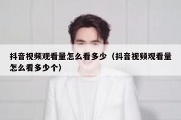 抖音视频观看量怎么看多少（抖音视频观看量怎么看多少个）