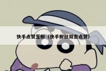 快手点赞互粉（快手粉丝双击点赞）
