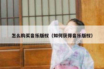 怎么购买音乐版权（如何获得音乐版权）