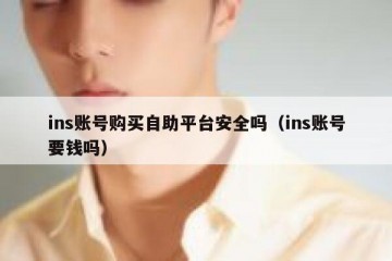 ins账号购买自助平台安全吗（ins账号要钱吗）