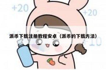 派币下载注册教程安卓（派币的下载方法）