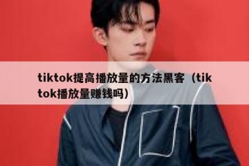tiktok提高播放量的方法黑客（tiktok播放量赚钱吗）