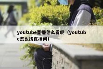 youtube直播怎么看啊（youtube怎么找直播间）