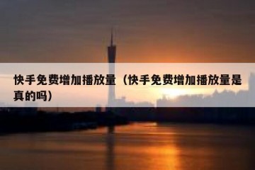 快手免费增加播放量（快手免费增加播放量是真的吗）