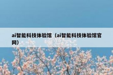 ai智能科技体验馆（ai智能科技体验馆官网）